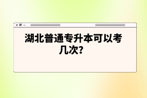 湖北普通專升本可以考幾次？