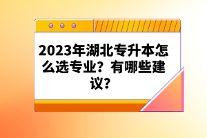 2023年湖北專升本怎么選專業(yè)？有哪些建議？