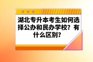 湖北專升本考生如何選擇公辦和民辦學校？有什么區(qū)別？