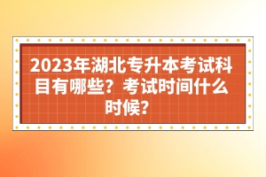 2023年湖北專升本考試科目有哪些？考試時(shí)間什么時(shí)候？