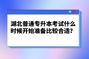 湖北普通專升本考試什么時(shí)候開(kāi)始準(zhǔn)備比較合適？