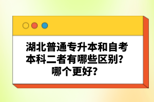 湖北普通專升本和自考本科二者有哪些區(qū)別？哪個(gè)更好？