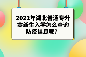 2022年湖北普通專升本新生入學(xué)怎么查詢防疫信息呢？