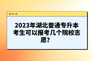 2023年湖北普通專升本考生可以報(bào)考幾個(gè)院校志愿？