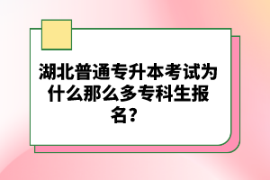 湖北普通專升本考試為什么那么多專科生報名？