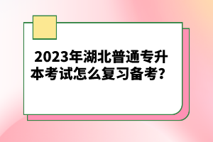 2023年湖北普通專升本考試怎么復習備考？