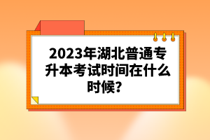 2023年湖北普通專升本考試時間在什么時候？