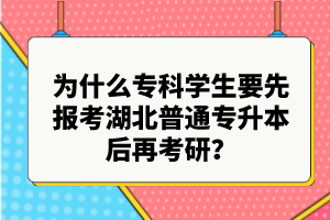 為什么專(zhuān)科學(xué)生要先報(bào)考湖北普通專(zhuān)升本后再考研？