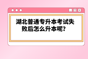 湖北普通專升本考試失敗后怎么升本呢？