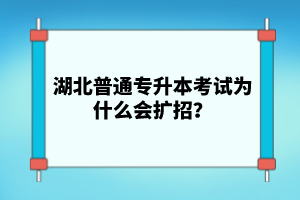 湖北普通專升本考試為什么會(huì)擴(kuò)招？