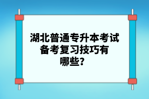 湖北普通專升本考試備考復(fù)習(xí)技巧有哪些？