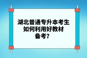 湖北普通專升本考生如何利用好教材備考？