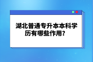 湖北普通專升本本科學(xué)歷有哪些作用？