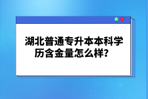 湖北普通專升本本科學(xué)歷含金量怎么樣？