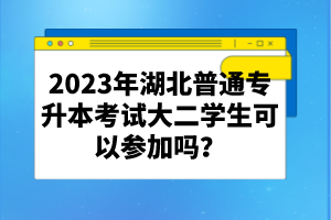 2023年湖北普通專升本考試大二學生可以參加嗎？