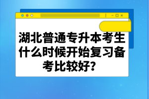 湖北普通專升本考生什么時(shí)候開(kāi)始復(fù)習(xí)備考比較好？