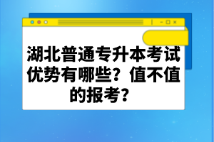 湖北普通專升本考試優(yōu)勢有哪些？值不值的報(bào)考？