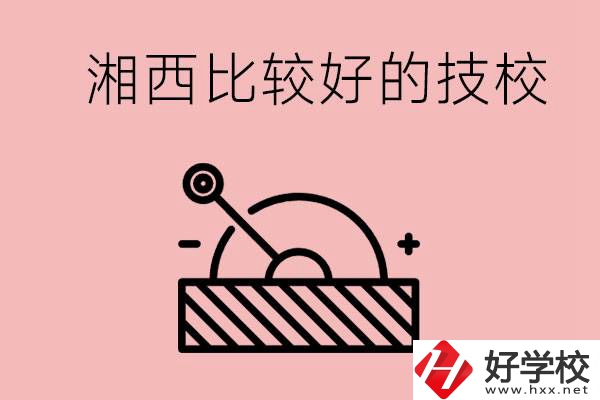 湘西好的技校有哪些？這些技校有什么專業(yè)可以學(xué)？