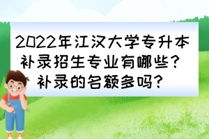 2022年江漢大學專升本補錄招生專業(yè)有哪些？補錄的名額多嗎？