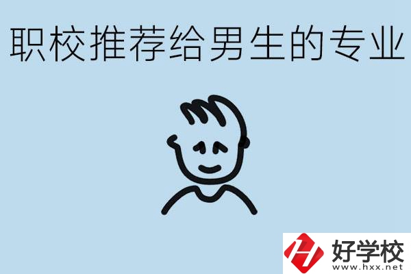 職校有什么專(zhuān)業(yè)推薦給男生？益陽(yáng)有什么好的職校？