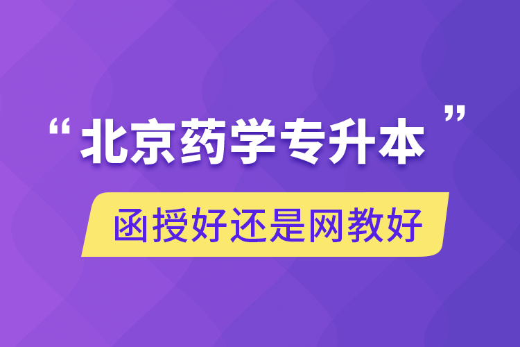 北京藥學(xué)專升本函授好還是網(wǎng)教好