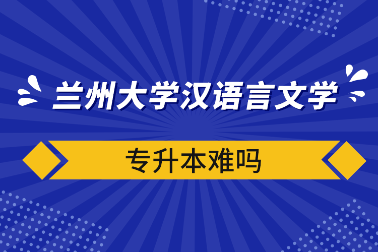 蘭州大學(xué)漢語(yǔ)言文學(xué)專升本難嗎