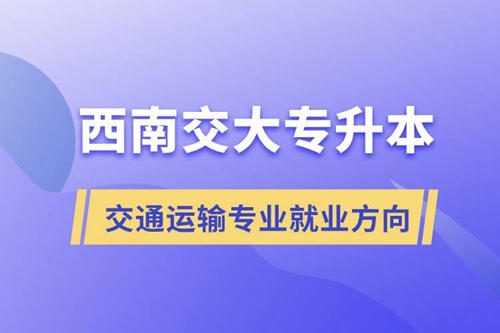 西南交大專升本交通運(yùn)輸專業(yè)就業(yè)方向