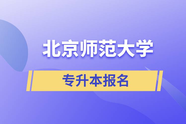 北京師范大學(xué)專升本怎么報(bào)名？什么時(shí)候開(kāi)始報(bào)名？