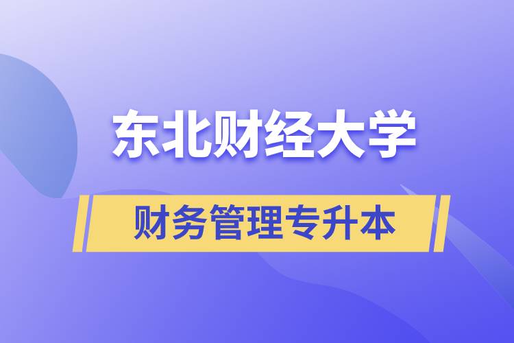 報考東北財經(jīng)大學財務管理專業(yè)專升本到底怎么樣？