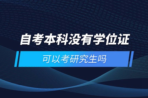 自考本科沒有學(xué)位證可以考研究生嗎