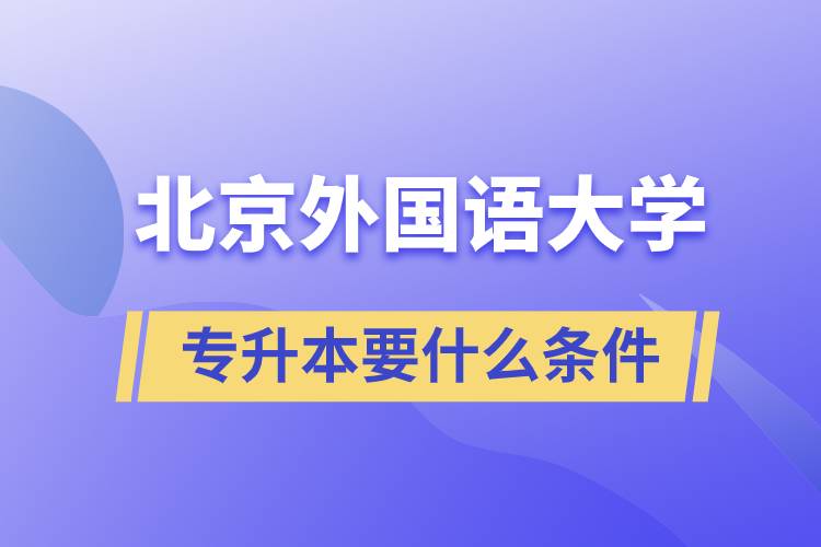 北京外國語大學(xué)專升本要什么條件？