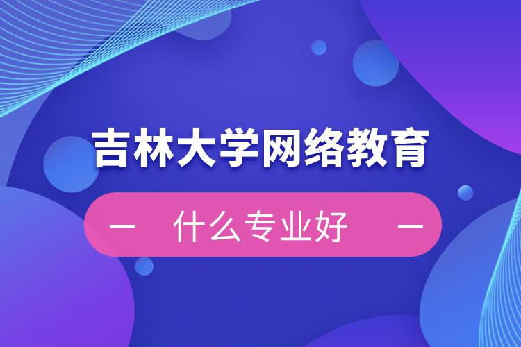 吉林大學網絡教育什么專業(yè)好