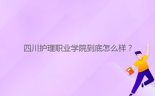 四川護(hù)理職業(yè)學(xué)院到底怎么樣？