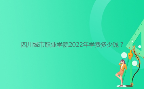 四川城市職業(yè)學(xué)院2022年學(xué)費多少錢？