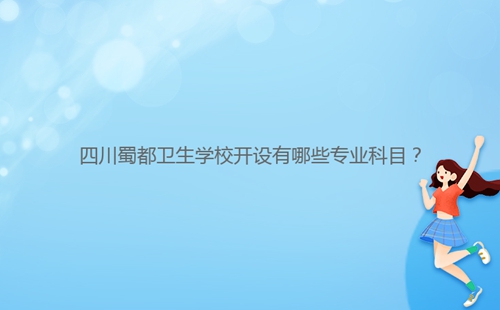 四川蜀都衛(wèi)生學(xué)校開(kāi)設(shè)有哪些專業(yè)科目？