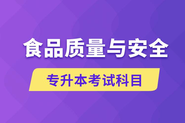 食品質(zhì)量與安全專升本考什么科目？考試哪些內(nèi)容？