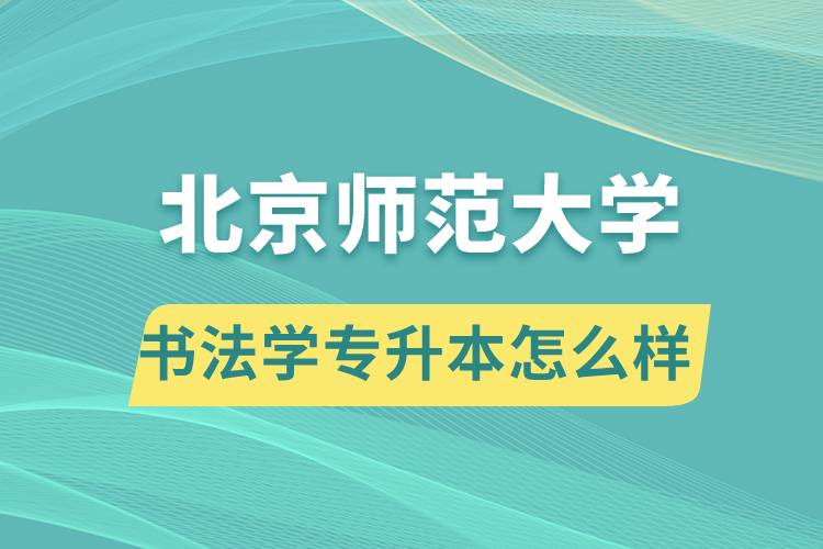 報(bào)考北京師范大學(xué)書法學(xué)專業(yè)專升本怎么樣？