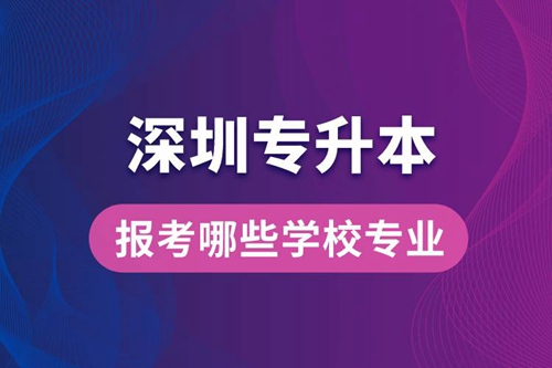 深圳專升本可以報考哪些學校專業(yè)？