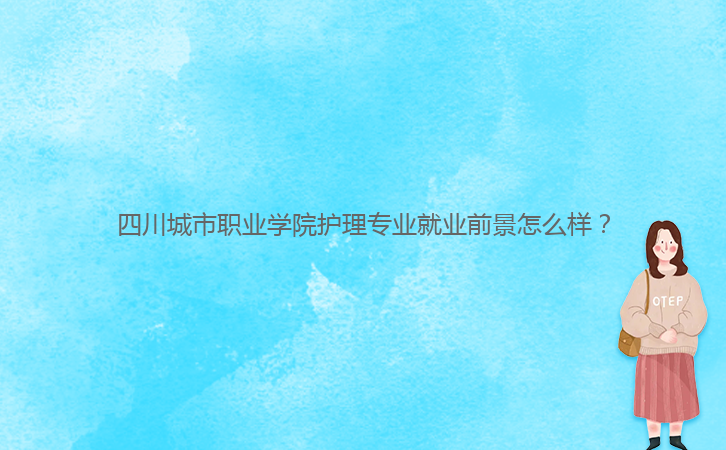 四川城市職業(yè)學(xué)院護理專業(yè)就業(yè)前景怎么樣？