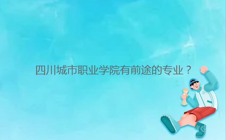 四川城市職業(yè)學院有前途的專業(yè)？