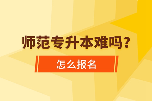 師范專升本難嗎，怎么報(bào)名？