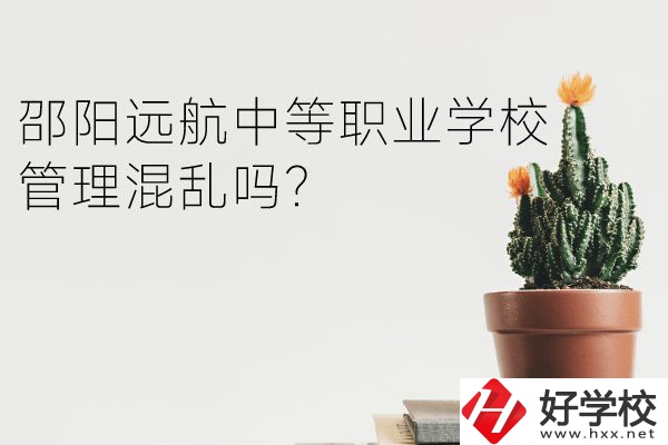 邵陽(yáng)遠(yuǎn)航中等職業(yè)學(xué)校怎么樣？管理混亂嗎？