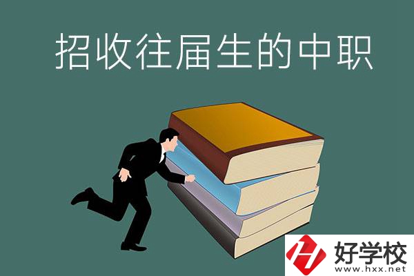 長(zhǎng)沙招收往屆生的中職學(xué)校有哪些？