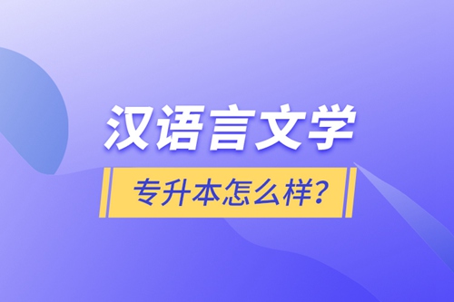 漢語言文學專升本怎么樣？