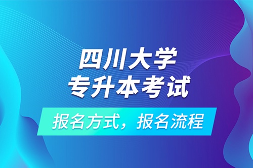 四川大學(xué)專升本考試報(bào)名方式，報(bào)名流程