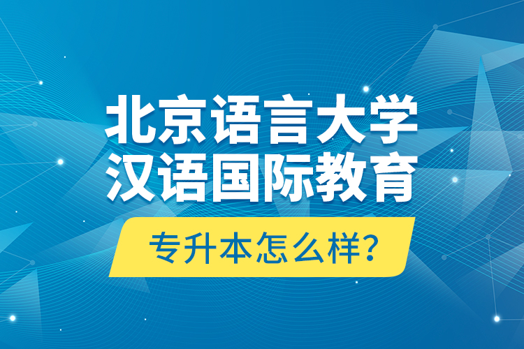 北京語言大學漢語國際教育專升本怎么樣？