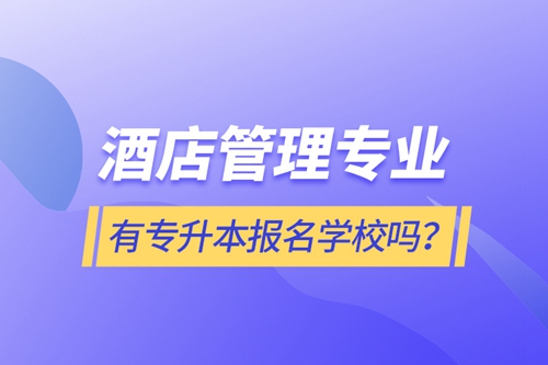 酒店管理專業(yè)有專升本報(bào)名學(xué)校嗎？