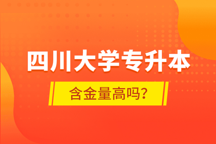 四川大學(xué)專升本含金量高嗎？