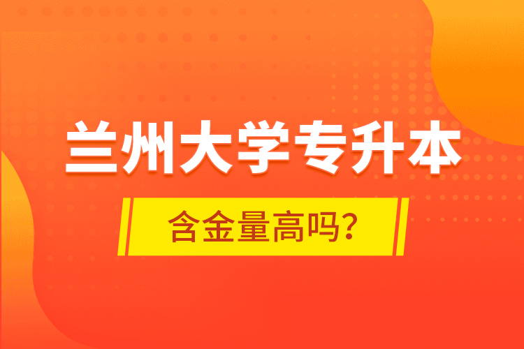 蘭州大學(xué)專升本含金量高嗎？