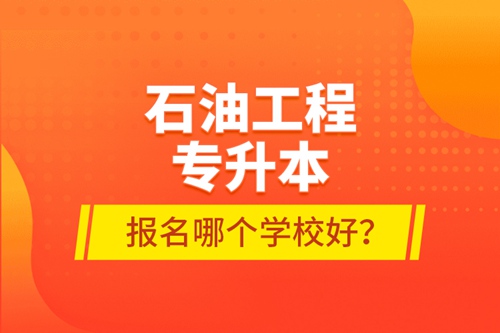 石油工程專升本報(bào)名哪個(gè)學(xué)校好？